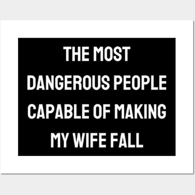 The most dangerous people capable of making my wife fall Wall Art by BWasted